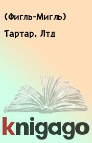 Книга - Тартар, Лтд.    (Фигль-Мигль)  - прочитать полностью в библиотеке КнигаГо