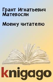 Книга - Моему читателю.  Грант Игнатьевич Матевосян  - прочитать полностью в библиотеке КнигаГо
