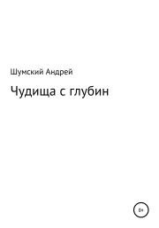 Книга - Чудища с глубин.  Андрей Николаевич Шумский  - прочитать полностью в библиотеке КнигаГо