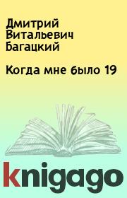Книга - Когда мне было 19.  Дмитрий  Витальевич Багацкий  - прочитать полностью в библиотеке КнигаГо