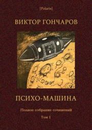 Книга - Том 1. Психо-машина.  Виктор Алексеевич Гончаров  - прочитать полностью в библиотеке КнигаГо