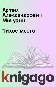 Книга - Тихое место.  Артём Александрович Мичурин  - прочитать полностью в библиотеке КнигаГо