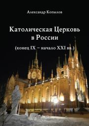 Католическая Церковь в России (конец IX – начало XXI вв.).. Александр Копылов