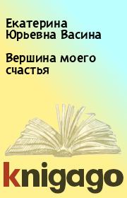 Книга - Вершина моего счастья.  Екатерина Юрьевна Васина  - прочитать полностью в библиотеке КнигаГо
