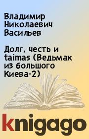 Книга - Долг, честь и taimas (Ведьмак из большого Киева-2).  Владимир Николаевич Васильев  - прочитать полностью в библиотеке КнигаГо