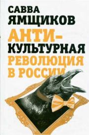 Книга - Антикультурная революция в России.  Савва Васильевич Ямщиков  - прочитать полностью в библиотеке КнигаГо