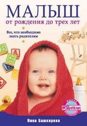 Малыш от рождения до трех лет. Все, что необходимо знать родителям. Нина Башкирова