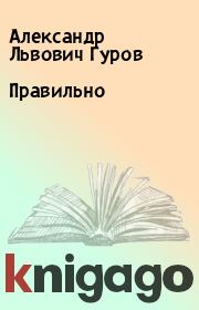 Книга - Правильно.  Александр Львович Гуров  - прочитать полностью в библиотеке КнигаГо