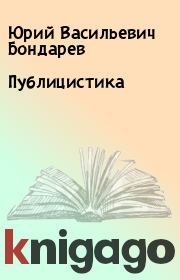 Книга - Публицистика.  Юрий Васильевич Бондарев  - прочитать полностью в библиотеке КнигаГо