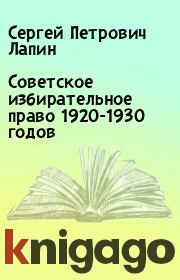 Книга - Советское избирательное право 1920-1930 годов.  Сергей Петрович Лапин  - прочитать полностью в библиотеке КнигаГо