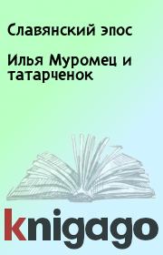 Книга - Илья Муромец и татарченок.   Славянский эпос  - прочитать полностью в библиотеке КнигаГо