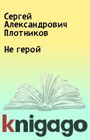 Книга - Не герой.  Сергей Александрович Плотников  - прочитать полностью в библиотеке КнигаГо