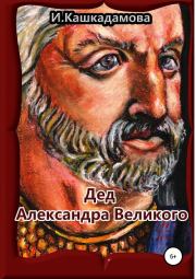 Книга - Дед Александра Великого.  Ирина Николаевна Кашкадамова  - прочитать полностью в библиотеке КнигаГо