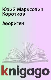 Книга - Абориген.  Юрий Марксович Коротков  - прочитать полностью в библиотеке КнигаГо