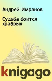 Книга - Судьба боится храбрых.  Андрей Имранов  - прочитать полностью в библиотеке КнигаГо