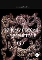 Книга - Почему Россия не вернётся в G7.  Александр Григорьевич Михайлов  - прочитать полностью в библиотеке КнигаГо