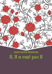 Книга - Я, Я и еще раз Я.  Анастасия Максимовна Иванова  - прочитать полностью в библиотеке КнигаГо