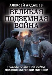 Великая подземная война: подземно-минная война под полями Первой мировой. Алексей Николаевич Ардашев