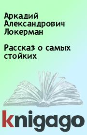 Книга - Рассказ о самых стойких.  Аркадий Александрович Локерман  - прочитать полностью в библиотеке КнигаГо