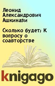 Книга - Сколько будет; К вопросу о соавторстве.  Леонид Александрович Ашкинази  - прочитать полностью в библиотеке КнигаГо