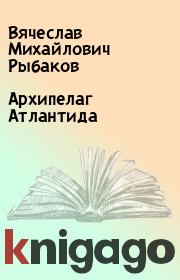 Книга - Архипелаг Атлантида.  Вячеслав Михайлович Рыбаков  - прочитать полностью в библиотеке КнигаГо