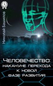 Книга - Человечество: накануне перехода к новой фазе развития.  Николай Алексеевич Башилов  - прочитать полностью в библиотеке КнигаГо