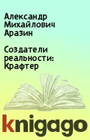 Книга - Создатели реальности: Крафтер.  Александр Михайлович Аразин  - прочитать полностью в библиотеке КнигаГо