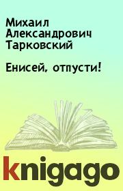 Книга - Енисей, отпусти!.  Михаил Александрович Тарковский  - прочитать полностью в библиотеке КнигаГо