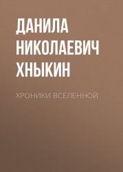 Хроники Вселенной. Данила Николаевич Хныкин