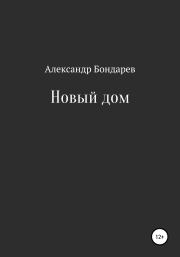 Книга - Новый дом.  Александр Бондарев  - прочитать полностью в библиотеке КнигаГо