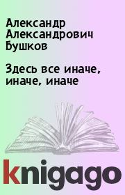 Книга - Здесь все иначе, иначе, иначе.  Александр Александрович Бушков  - прочитать полностью в библиотеке КнигаГо