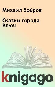Книга - Сказки города Ключ.  Михаил Бобров  - прочитать полностью в библиотеке КнигаГо