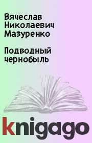 Книга - Подводный чернобыль.  Вячеслав Николаевич Мазуренко  - прочитать полностью в библиотеке КнигаГо