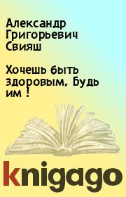 Книга - Хочешь быть здоровым, Будь им !.  Александр Григорьевич Свияш  - прочитать полностью в библиотеке КнигаГо