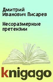 Книга - Несоразмерные претензии.  Дмитрий Иванович Писарев  - прочитать полностью в библиотеке КнигаГо
