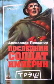Книга - Последний солдат империи.  Александр Андреевич Проханов  - прочитать полностью в библиотеке КнигаГо