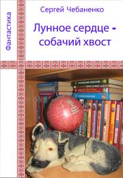 Книга - Лунное сердце - собачий хвост.  Сергей Чебаненко  - прочитать полностью в библиотеке КнигаГо