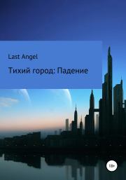 Книга - Тихий город. Падение.   Last Angel  - прочитать полностью в библиотеке КнигаГо