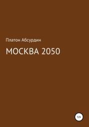 Книга - Москва 2050.  Платон Абсурдин  - прочитать полностью в библиотеке КнигаГо