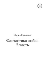 Книга - Фантастика любви. Часть 2.  Мария Павловна Кузьмина  - прочитать полностью в библиотеке КнигаГо