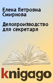 Книга - Делопроизводство для секретаря.  Елена Петровна Смирнова  - прочитать полностью в библиотеке КнигаГо