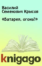 Книга - «Батарея, огонь!».  Василий Семенович Крысов  - прочитать полностью в библиотеке КнигаГо