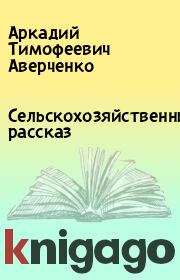 Книга - Сельскохозяйственный рассказ.  Аркадий Тимофеевич Аверченко  - прочитать полностью в библиотеке КнигаГо