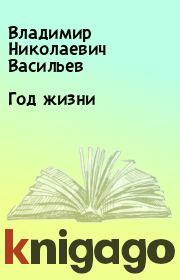 Книга - Год жизни.  Владимир Николаевич Васильев  - прочитать полностью в библиотеке КнигаГо