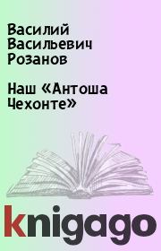 Книга - Наш «Антоша Чехонте».  Василий Васильевич Розанов  - прочитать полностью в библиотеке КнигаГо