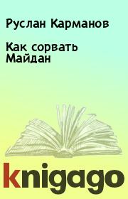 Книга - Как сорвать Майдан.  Руслан Карманов  - прочитать полностью в библиотеке КнигаГо