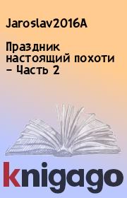 Книга - Праздник настоящий похоти – Часть 2.   Jaroslav2016A  - прочитать полностью в библиотеке КнигаГо