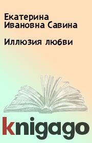 Книга - Иллюзия любви.  Екатерина Ивановна Савина  - прочитать полностью в библиотеке КнигаГо