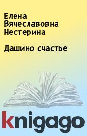 Книга - Дашино счастье.  Елена Вячеславовна Нестерина  - прочитать полностью в библиотеке КнигаГо