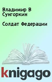 Книга - Солдат Федерации.  Владимир В Сунгоркин  - прочитать полностью в библиотеке КнигаГо